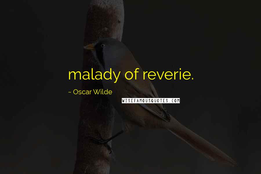 Oscar Wilde Quotes: malady of reverie.