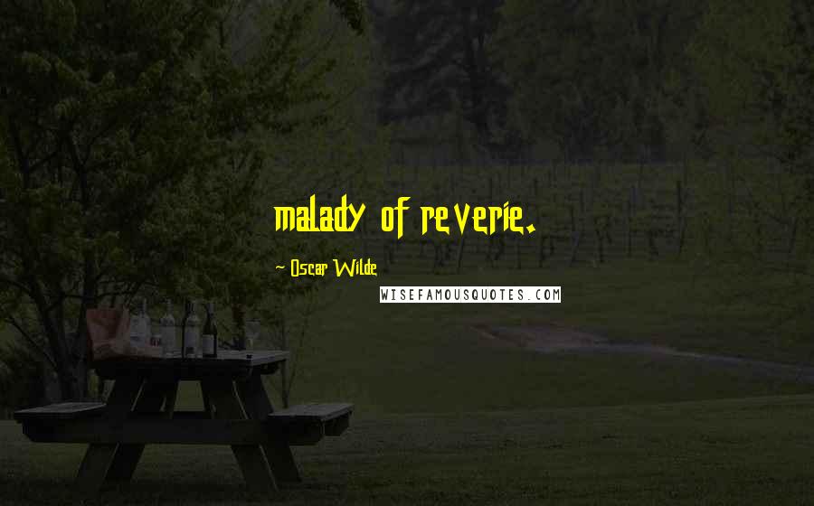 Oscar Wilde Quotes: malady of reverie.