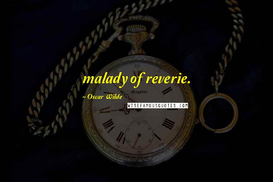 Oscar Wilde Quotes: malady of reverie.