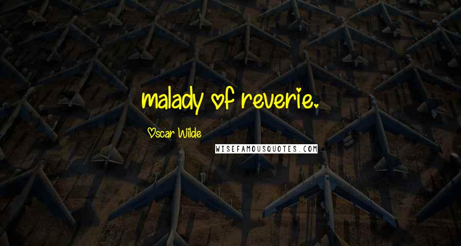 Oscar Wilde Quotes: malady of reverie.