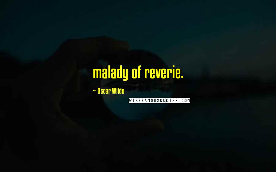 Oscar Wilde Quotes: malady of reverie.