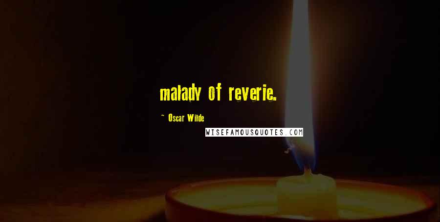 Oscar Wilde Quotes: malady of reverie.