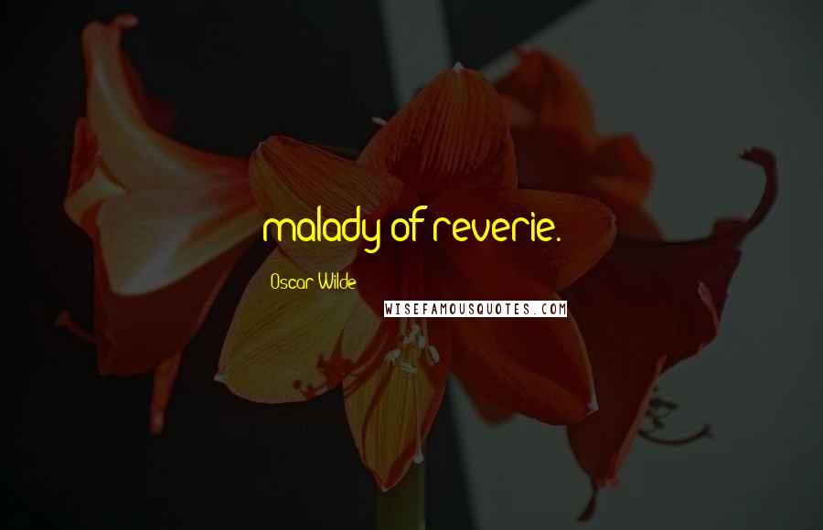 Oscar Wilde Quotes: malady of reverie.