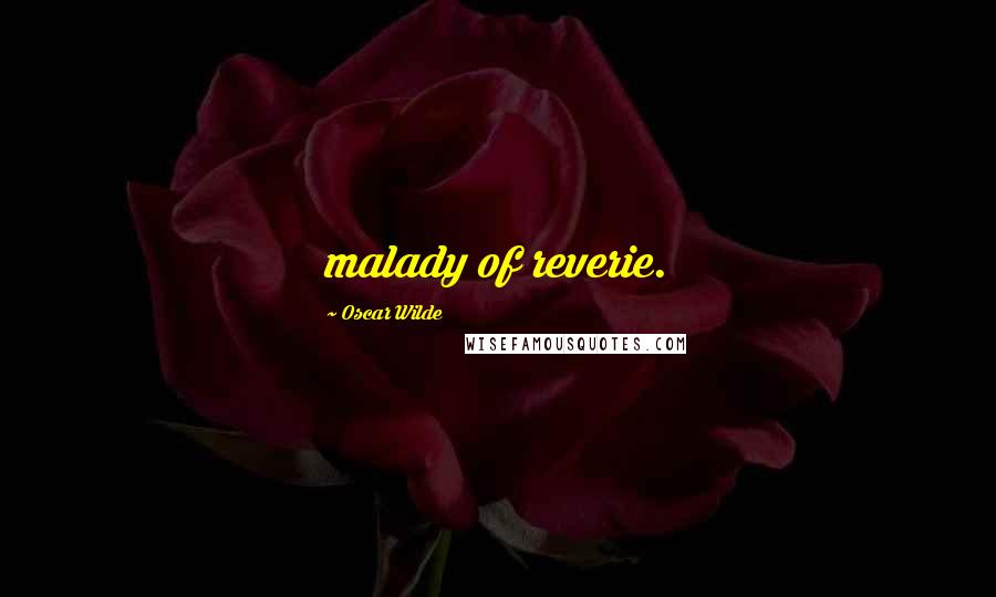 Oscar Wilde Quotes: malady of reverie.