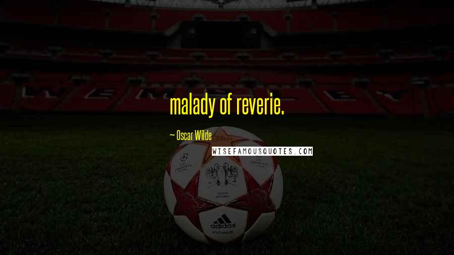 Oscar Wilde Quotes: malady of reverie.