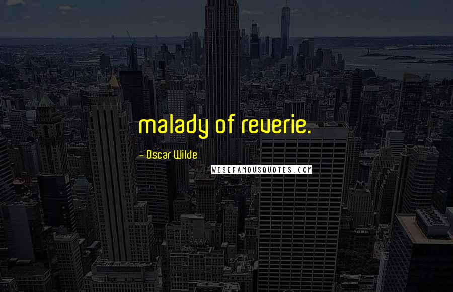 Oscar Wilde Quotes: malady of reverie.