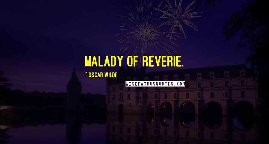 Oscar Wilde Quotes: malady of reverie.