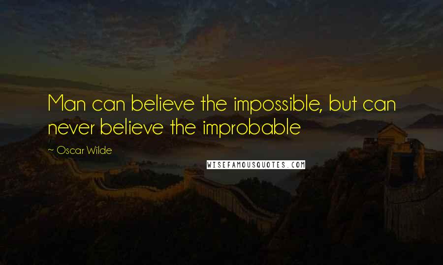 Oscar Wilde Quotes: Man can believe the impossible, but can never believe the improbable