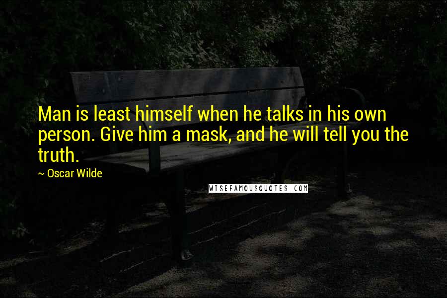 Oscar Wilde Quotes: Man is least himself when he talks in his own person. Give him a mask, and he will tell you the truth.