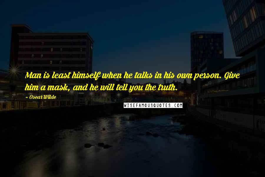 Oscar Wilde Quotes: Man is least himself when he talks in his own person. Give him a mask, and he will tell you the truth.