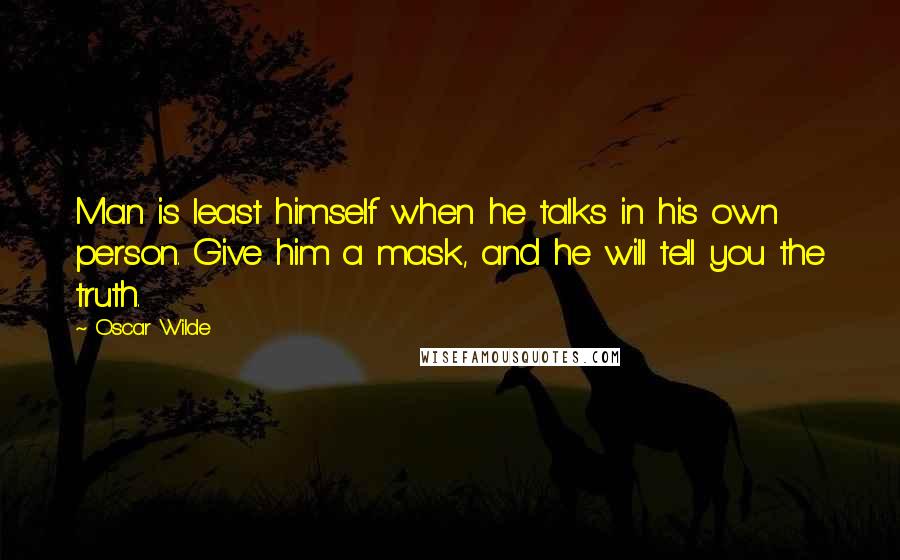 Oscar Wilde Quotes: Man is least himself when he talks in his own person. Give him a mask, and he will tell you the truth.