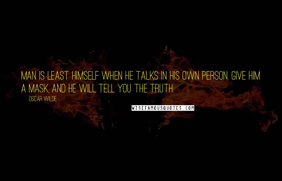 Oscar Wilde Quotes: Man is least himself when he talks in his own person. Give him a mask, and he will tell you the truth.