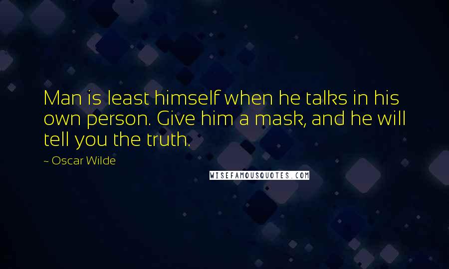 Oscar Wilde Quotes: Man is least himself when he talks in his own person. Give him a mask, and he will tell you the truth.