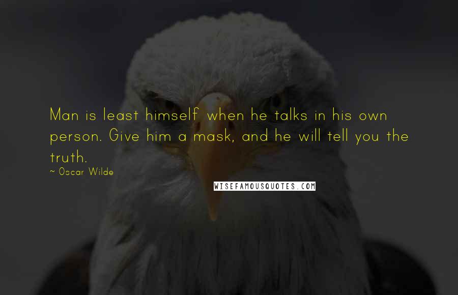 Oscar Wilde Quotes: Man is least himself when he talks in his own person. Give him a mask, and he will tell you the truth.