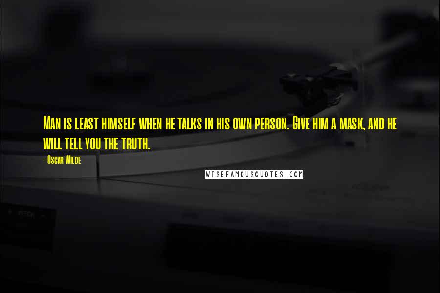 Oscar Wilde Quotes: Man is least himself when he talks in his own person. Give him a mask, and he will tell you the truth.