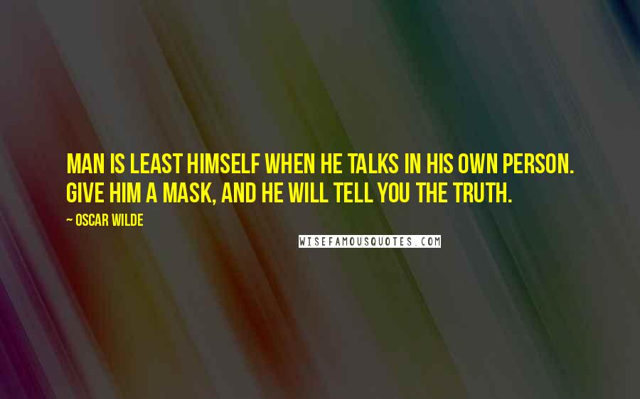 Oscar Wilde Quotes: Man is least himself when he talks in his own person. Give him a mask, and he will tell you the truth.