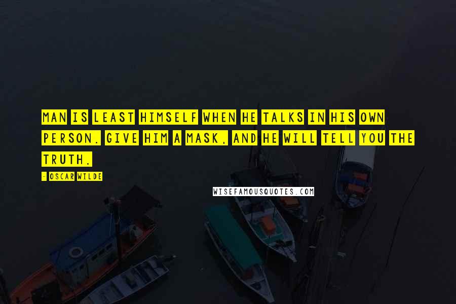 Oscar Wilde Quotes: Man is least himself when he talks in his own person. Give him a mask, and he will tell you the truth.