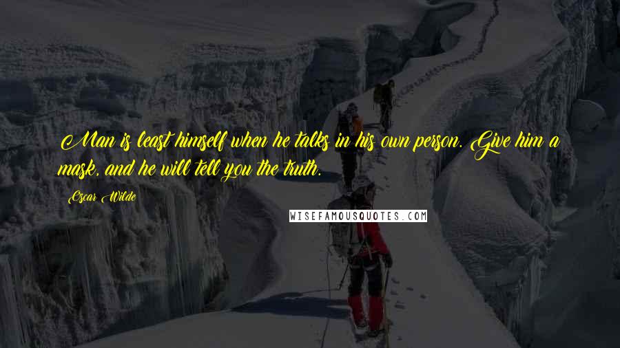 Oscar Wilde Quotes: Man is least himself when he talks in his own person. Give him a mask, and he will tell you the truth.