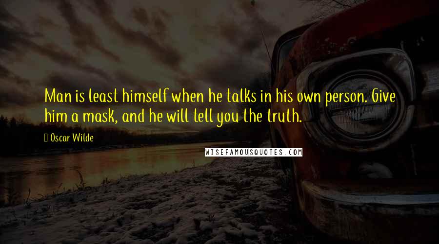 Oscar Wilde Quotes: Man is least himself when he talks in his own person. Give him a mask, and he will tell you the truth.