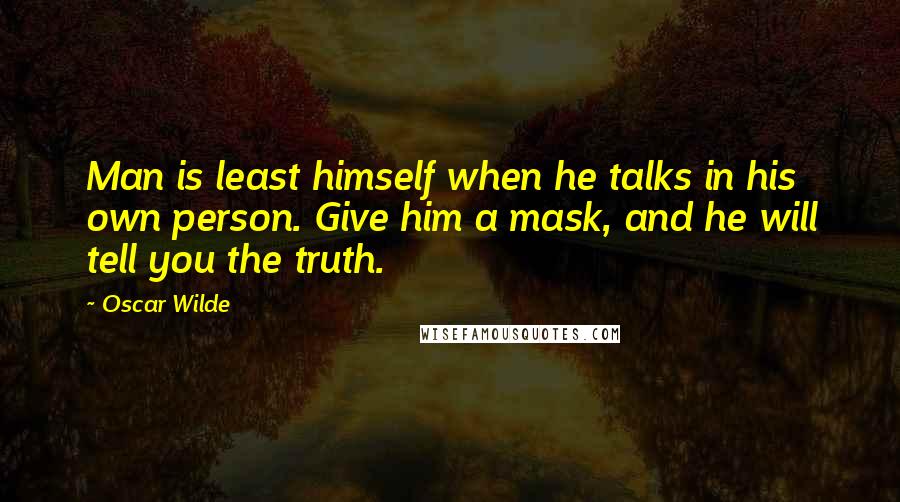 Oscar Wilde Quotes: Man is least himself when he talks in his own person. Give him a mask, and he will tell you the truth.