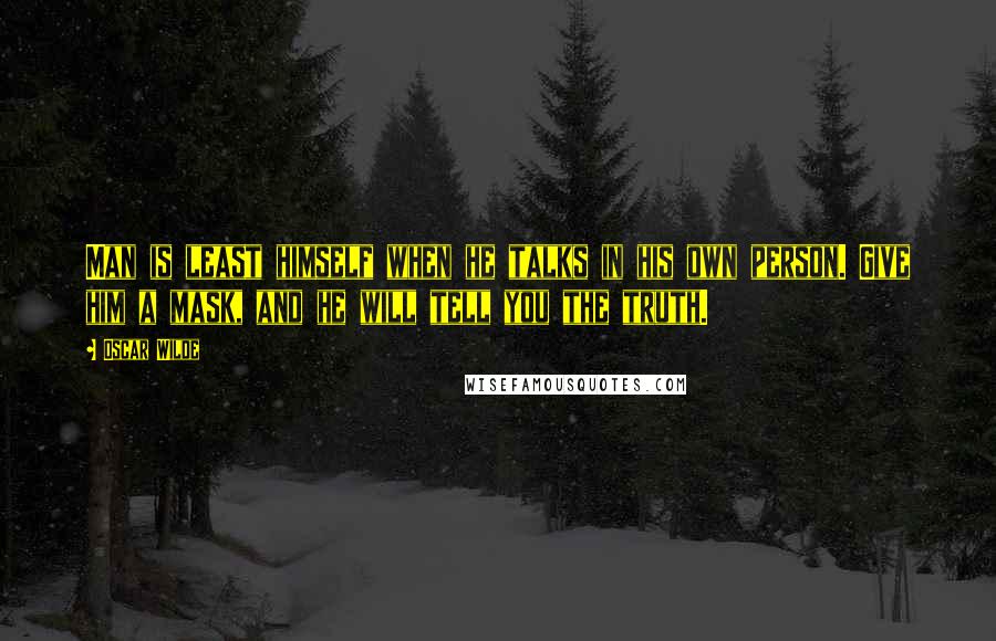 Oscar Wilde Quotes: Man is least himself when he talks in his own person. Give him a mask, and he will tell you the truth.