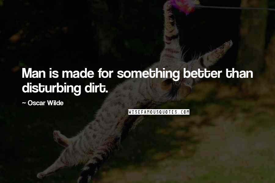 Oscar Wilde Quotes: Man is made for something better than disturbing dirt.