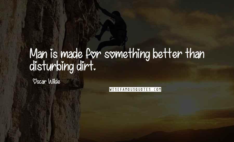 Oscar Wilde Quotes: Man is made for something better than disturbing dirt.