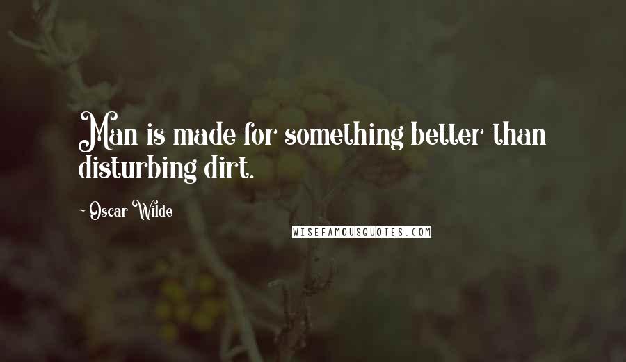 Oscar Wilde Quotes: Man is made for something better than disturbing dirt.