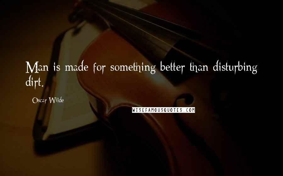 Oscar Wilde Quotes: Man is made for something better than disturbing dirt.