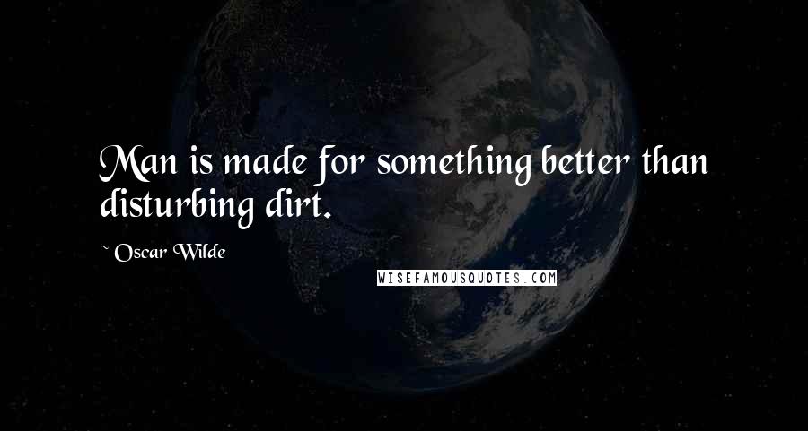 Oscar Wilde Quotes: Man is made for something better than disturbing dirt.