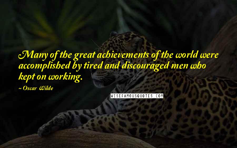 Oscar Wilde Quotes: Many of the great achievements of the world were accomplished by tired and discouraged men who kept on working.