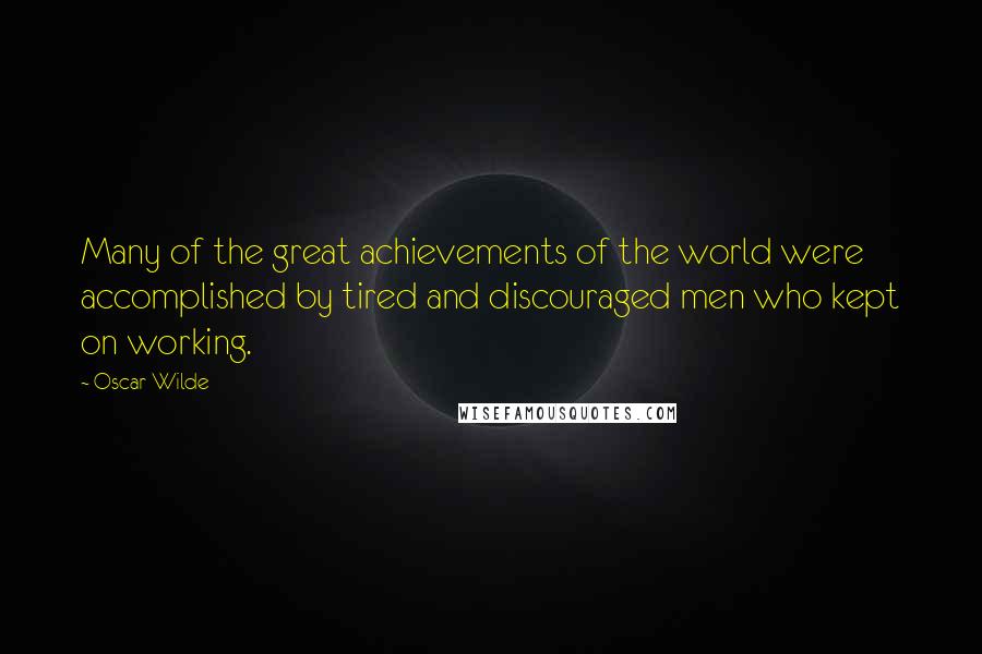 Oscar Wilde Quotes: Many of the great achievements of the world were accomplished by tired and discouraged men who kept on working.