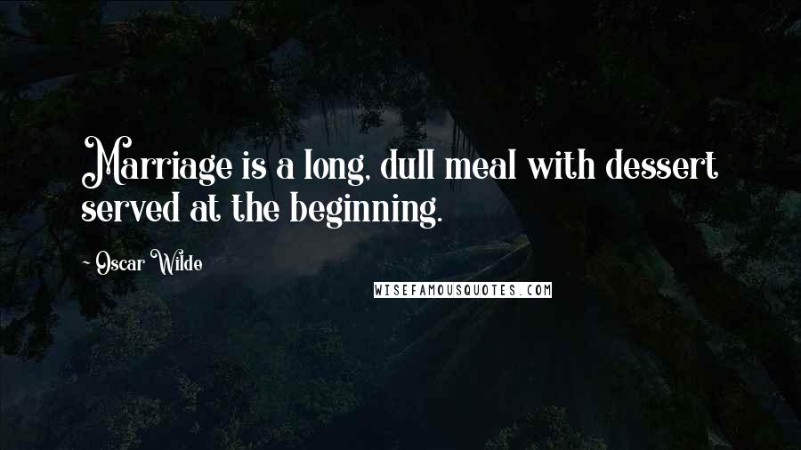 Oscar Wilde Quotes: Marriage is a long, dull meal with dessert served at the beginning.