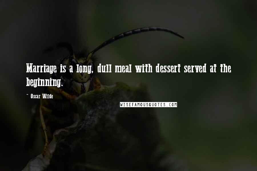 Oscar Wilde Quotes: Marriage is a long, dull meal with dessert served at the beginning.