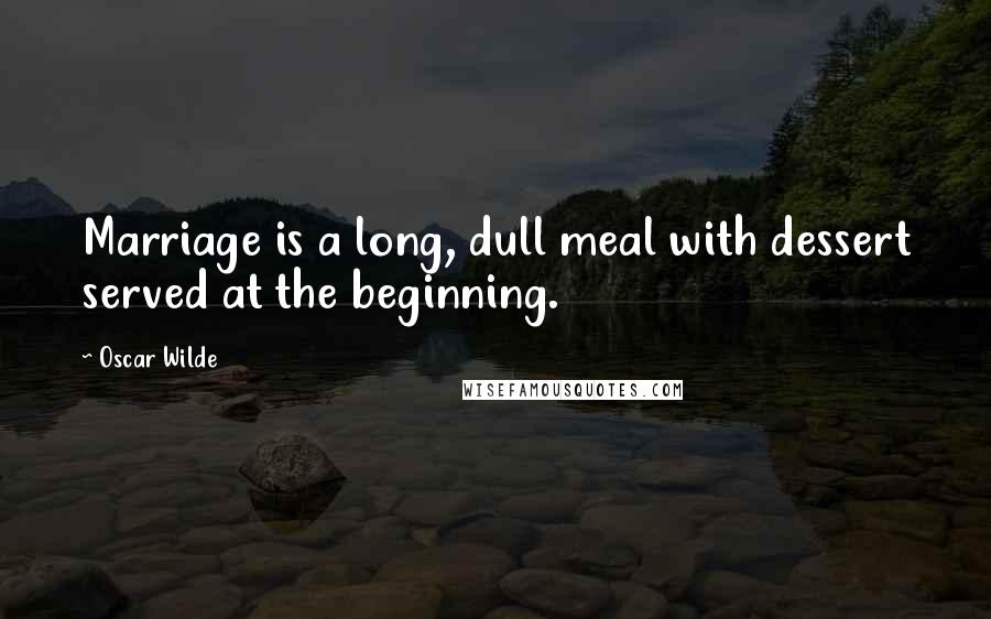 Oscar Wilde Quotes: Marriage is a long, dull meal with dessert served at the beginning.