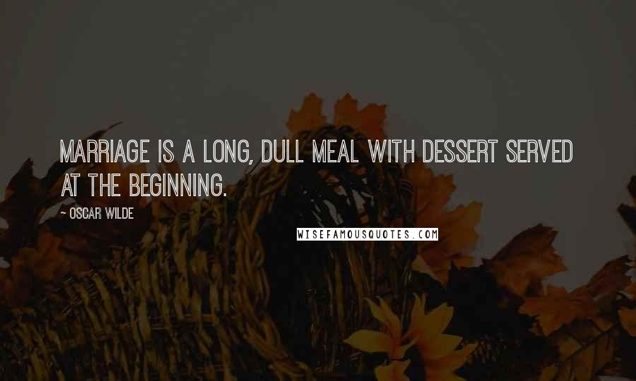 Oscar Wilde Quotes: Marriage is a long, dull meal with dessert served at the beginning.