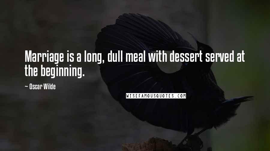 Oscar Wilde Quotes: Marriage is a long, dull meal with dessert served at the beginning.