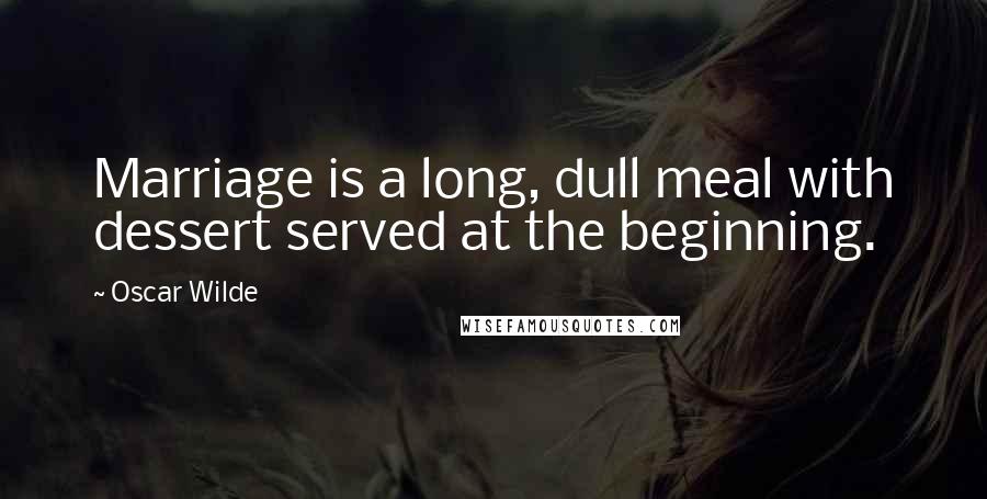 Oscar Wilde Quotes: Marriage is a long, dull meal with dessert served at the beginning.