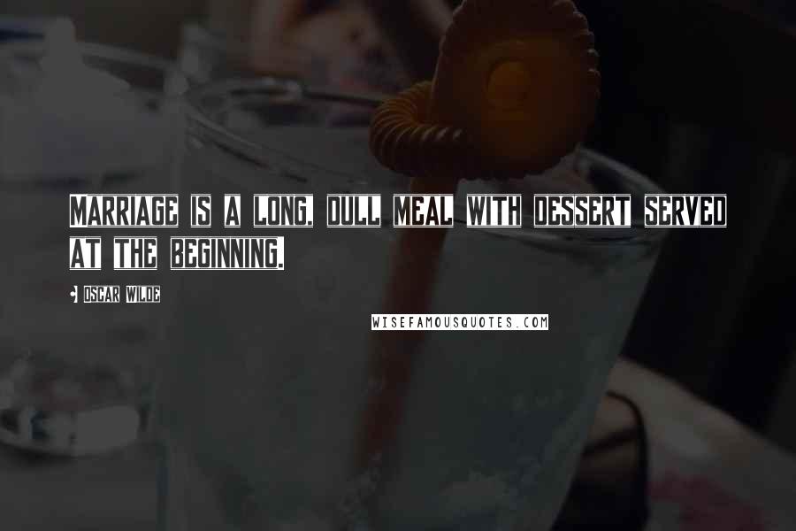 Oscar Wilde Quotes: Marriage is a long, dull meal with dessert served at the beginning.