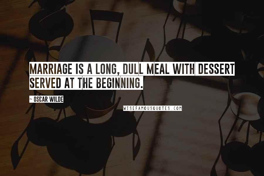 Oscar Wilde Quotes: Marriage is a long, dull meal with dessert served at the beginning.