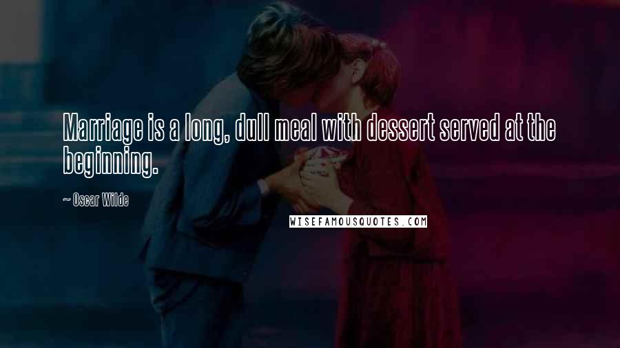 Oscar Wilde Quotes: Marriage is a long, dull meal with dessert served at the beginning.