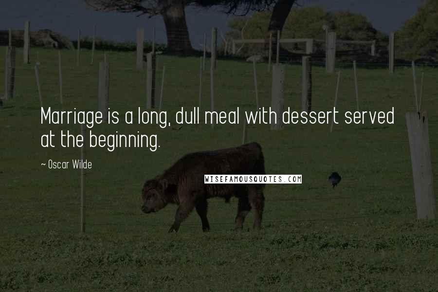 Oscar Wilde Quotes: Marriage is a long, dull meal with dessert served at the beginning.