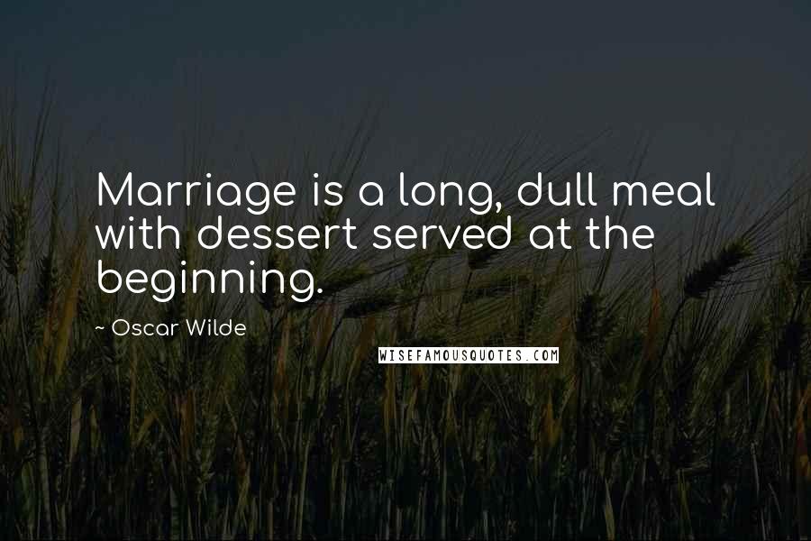 Oscar Wilde Quotes: Marriage is a long, dull meal with dessert served at the beginning.