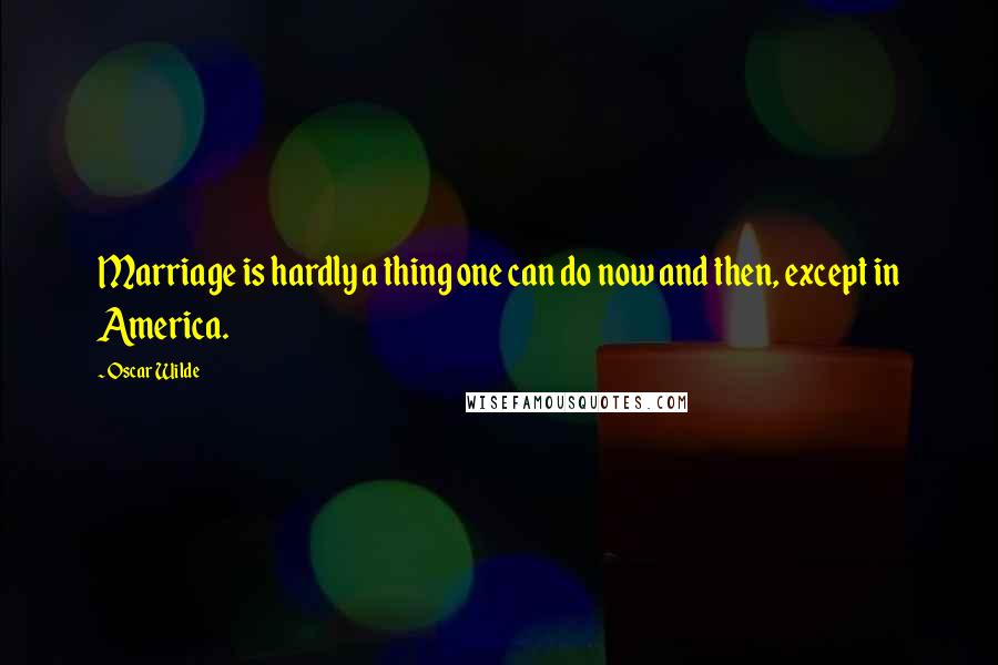 Oscar Wilde Quotes: Marriage is hardly a thing one can do now and then, except in America.