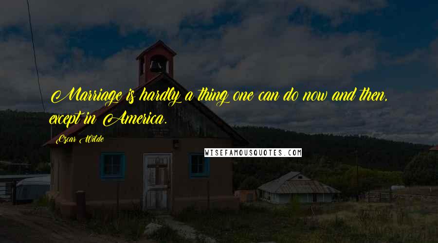 Oscar Wilde Quotes: Marriage is hardly a thing one can do now and then, except in America.