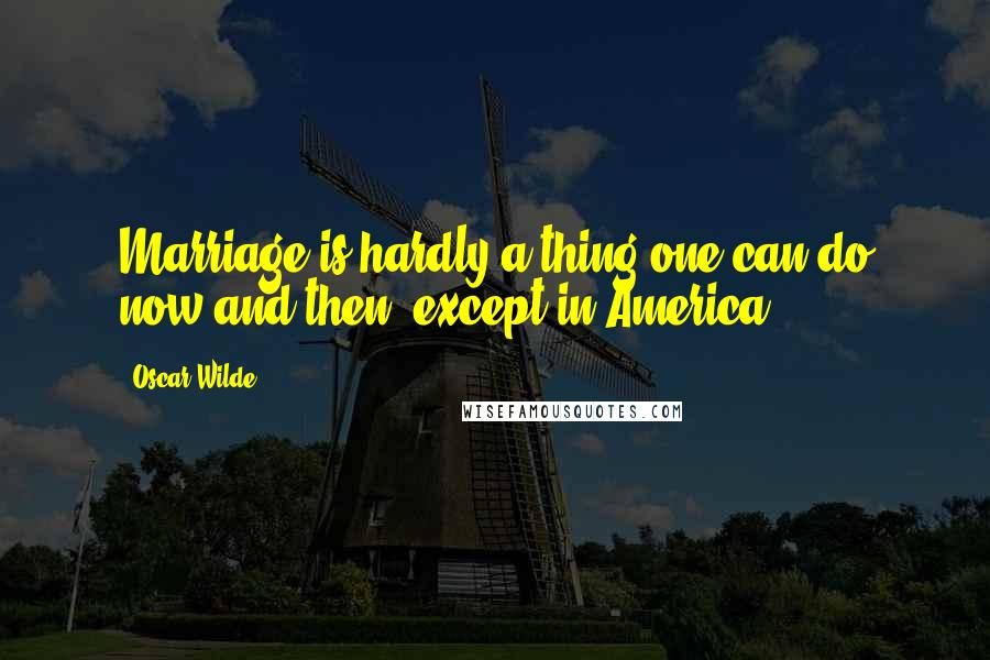 Oscar Wilde Quotes: Marriage is hardly a thing one can do now and then, except in America.