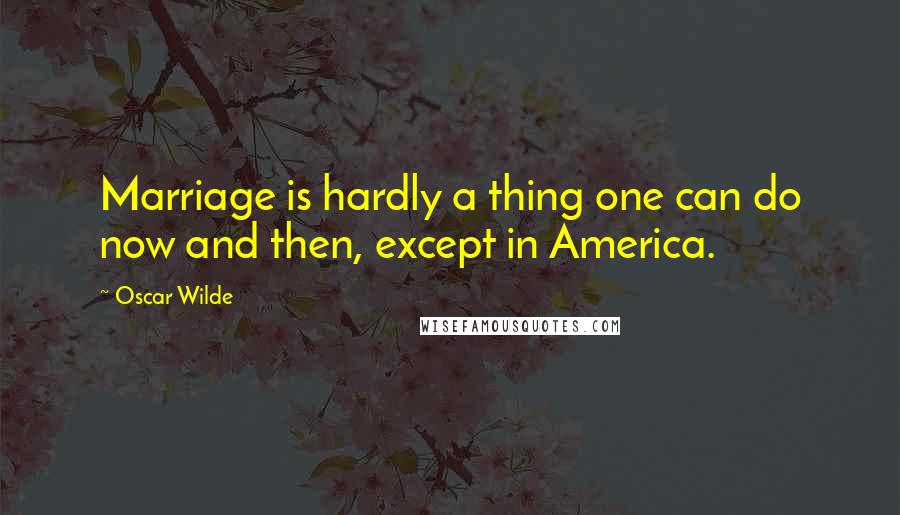 Oscar Wilde Quotes: Marriage is hardly a thing one can do now and then, except in America.