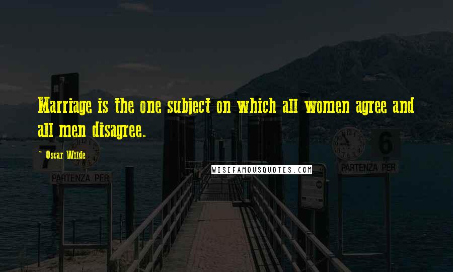 Oscar Wilde Quotes: Marriage is the one subject on which all women agree and all men disagree.