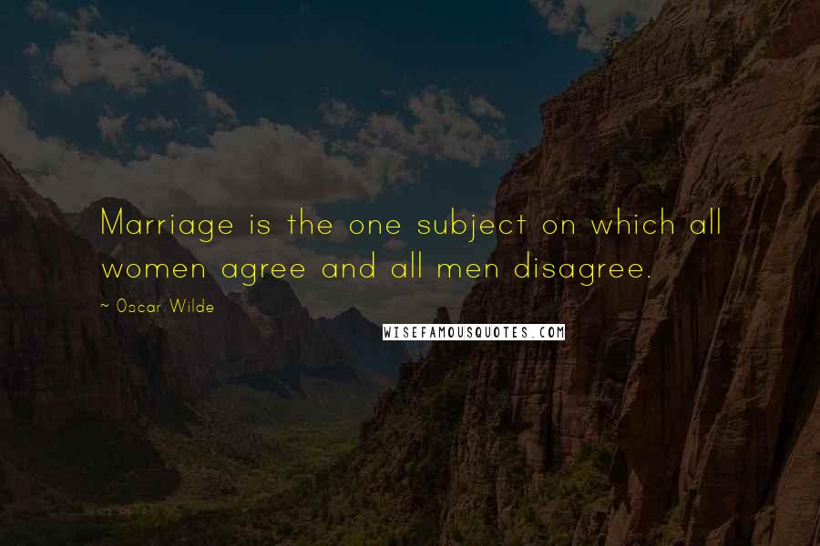 Oscar Wilde Quotes: Marriage is the one subject on which all women agree and all men disagree.