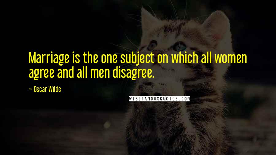 Oscar Wilde Quotes: Marriage is the one subject on which all women agree and all men disagree.